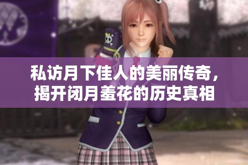 私访月下佳人的美丽传奇，揭开闭月羞花的历史真相