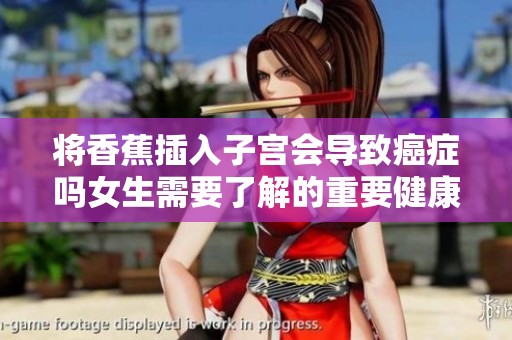 将香蕉插入子宫会导致癌症吗女生需要了解的重要健康知识
