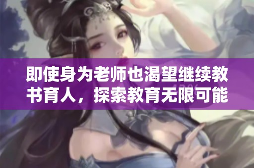即使身为老师也渴望继续教书育人，探索教育无限可能