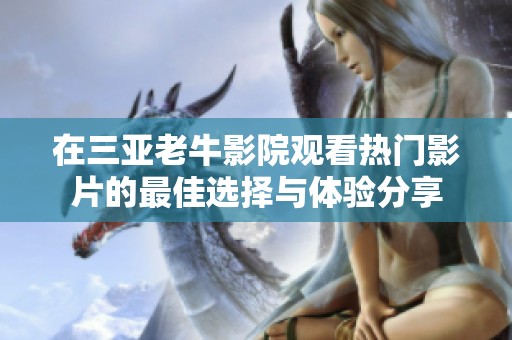 在三亚老牛影院观看热门影片的最佳选择与体验分享