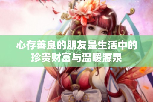 心存善良的朋友是生活中的珍贵财富与温暖源泉