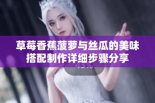 草莓香蕉菠萝与丝瓜的美味搭配制作详细步骤分享