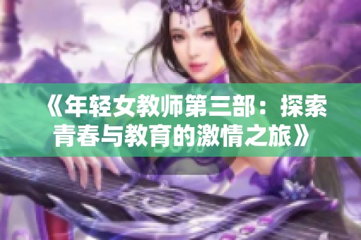 《年轻女教师第三部：探索青春与教育的激情之旅》