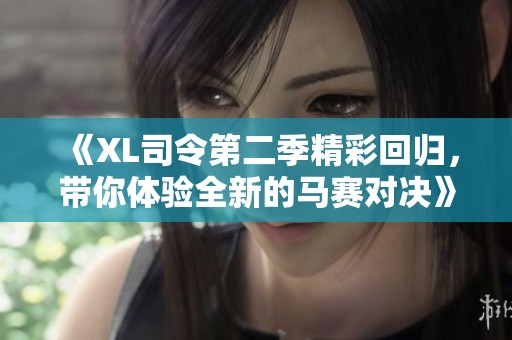 《XL司令第二季精彩回归，带你体验全新的马赛对决》