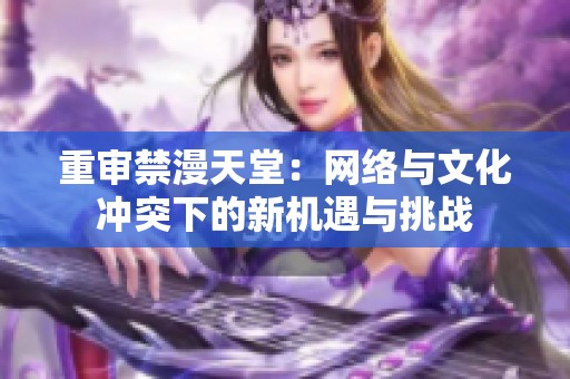 重审禁漫天堂：网络与文化冲突下的新机遇与挑战