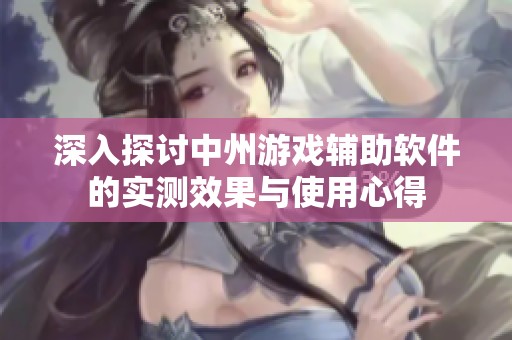 深入探讨中州游戏辅助软件的实测效果与使用心得