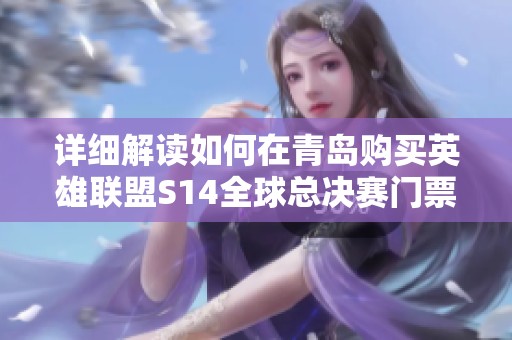 详细解读如何在青岛购买英雄联盟S14全球总决赛门票的攻略与建议