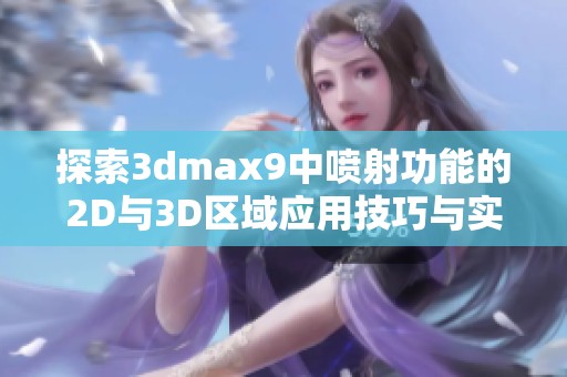 探索3dmax9中喷射功能的2D与3D区域应用技巧与实战经验