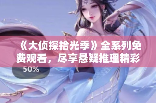 《大侦探拾光季》全系列免费观看，尽享悬疑推理精彩时刻！