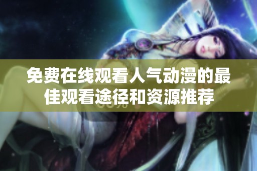 免费在线观看人气动漫的最佳观看途径和资源推荐