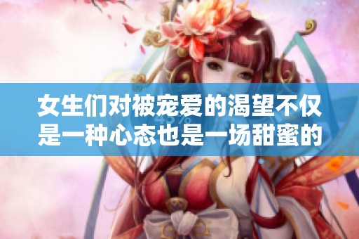 女生们对被宠爱的渴望不仅是一种心态也是一场甜蜜的追求