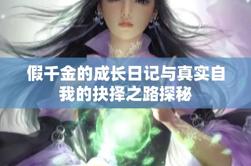 假千金的成长日记与真实自我的抉择之路探秘