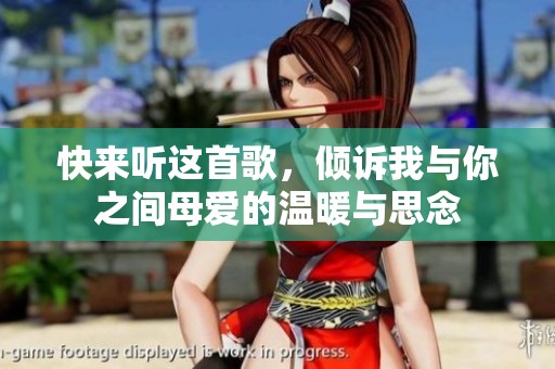快来听这首歌，倾诉我与你之间母爱的温暖与思念