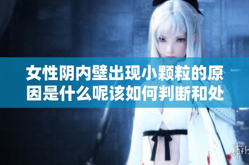 女性阴内壁出现小颗粒的原因是什么呢该如何判断和处理