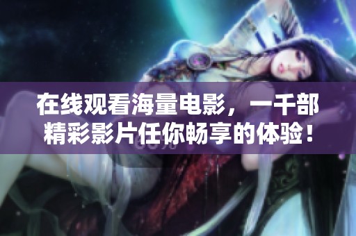 在线观看海量电影，一千部精彩影片任你畅享的体验！