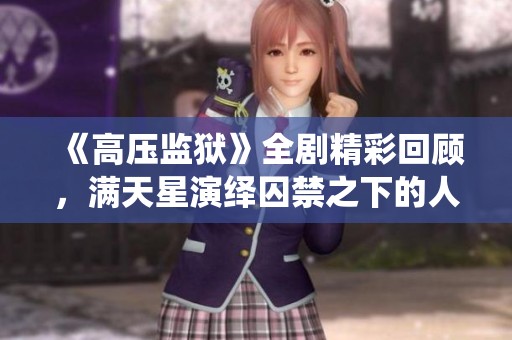《高压监狱》全剧精彩回顾，满天星演绎囚禁之下的人性考验与反思