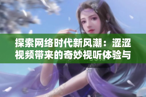 探索网络时代新风潮：涩涩视频带来的奇妙视听体验与文化影响
