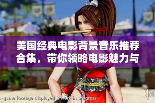 美国经典电影背景音乐推荐合集，带你领略电影魅力与音乐激情