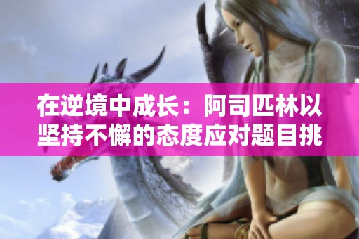 在逆境中成长：阿司匹林以坚持不懈的态度应对题目挑战