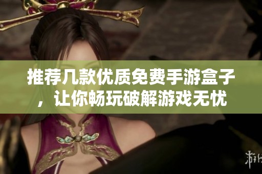 推荐几款优质免费手游盒子，让你畅玩破解游戏无忧