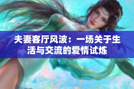 夫妻客厅风波：一场关于生活与交流的爱情试炼