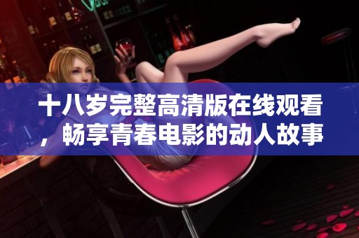 十八岁完整高清版在线观看，畅享青春电影的动人故事与情感体验
