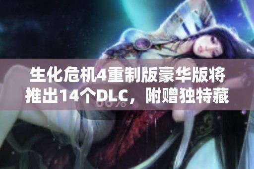 生化危机4重制版豪华版将推出14个DLC，附赠独特藏宝图内容