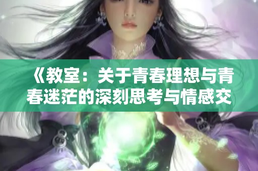 《教室：关于青春理想与青春迷茫的深刻思考与情感交织之旅》