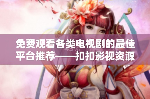 免费观看各类电视剧的最佳平台推荐——扣扣影视资源大公开