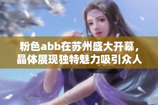粉色abb在苏州盛大开幕，晶体展现独特魅力吸引众人目光