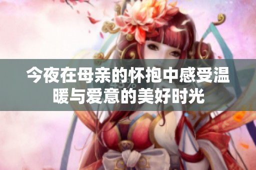 今夜在母亲的怀抱中感受温暖与爱意的美好时光