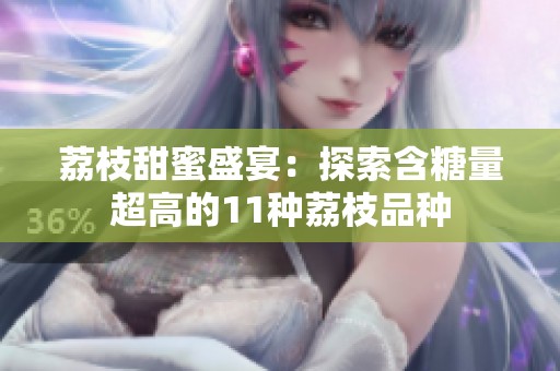 荔枝甜蜜盛宴：探索含糖量超高的11种荔枝品种