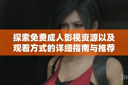 探索免费成人影视资源以及观看方式的详细指南与推荐