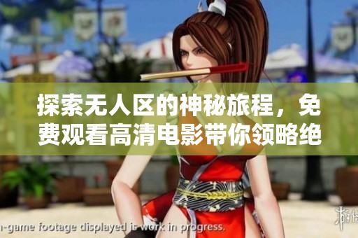 探索无人区的神秘旅程，免费观看高清电影带你领略绝美风光与惊险故事