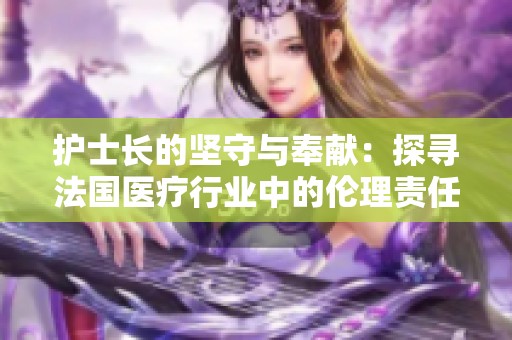 护士长的坚守与奉献：探寻法国医疗行业中的伦理责任与挑战