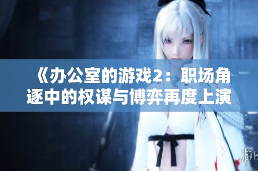 《办公室的游戏2：职场角逐中的权谋与博弈再度上演》