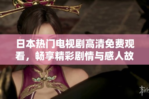 日本热门电视剧高清免费观看，畅享精彩剧情与感人故事