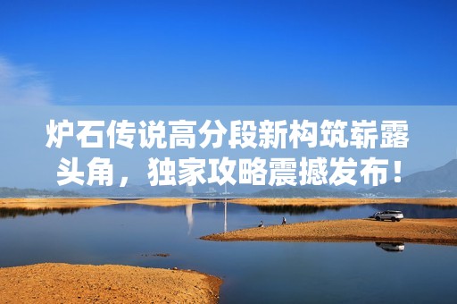 炉石传说高分段新构筑崭露头角，独家攻略震撼发布！