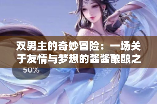双男主的奇妙冒险：一场关于友情与梦想的酱酱酿酿之旅