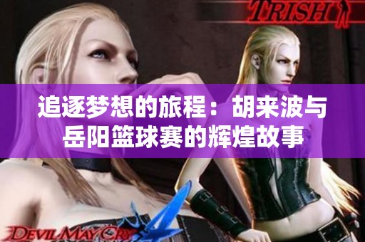 追逐梦想的旅程：胡来波与岳阳篮球赛的辉煌故事