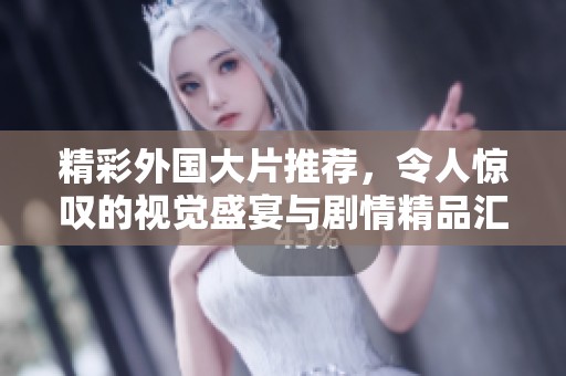 精彩外国大片推荐，令人惊叹的视觉盛宴与剧情精品汇总