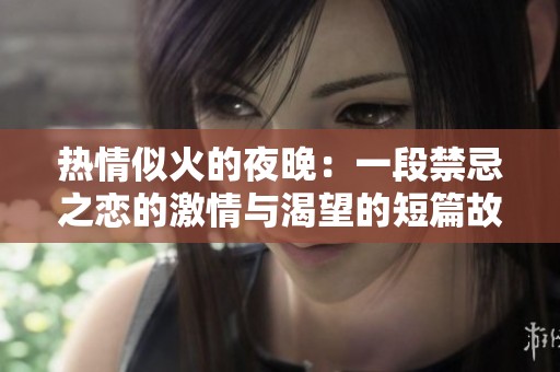 热情似火的夜晚：一段禁忌之恋的激情与渴望的短篇故事