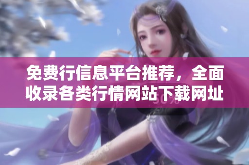 免费行信息平台推荐，全面收录各类行情网站下载网址大全