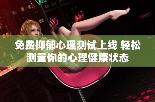 免费抑郁心理测试上线 轻松测量你的心理健康状态