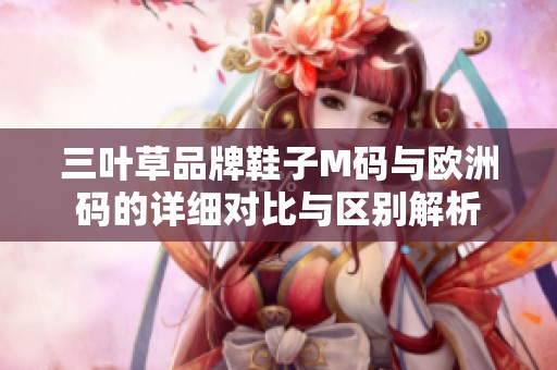 三叶草品牌鞋子M码与欧洲码的详细对比与区别解析