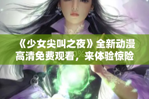 《少女尖叫之夜》全新动漫高清免费观看，来体验惊险刺激的夜晚吧
