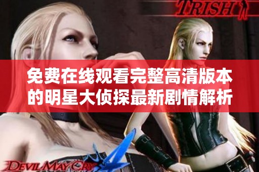 免费在线观看完整高清版本的明星大侦探最新剧情解析与评论