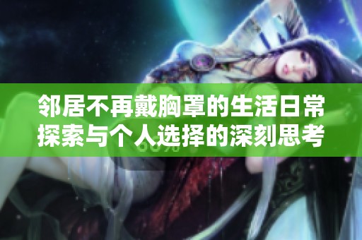 邻居不再戴胸罩的生活日常探索与个人选择的深刻思考