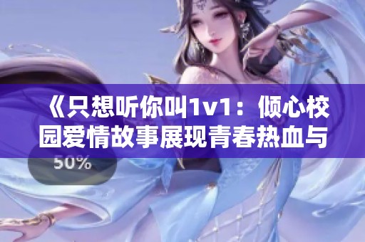 《只想听你叫1v1：倾心校园爱情故事展现青春热血与浪漫》