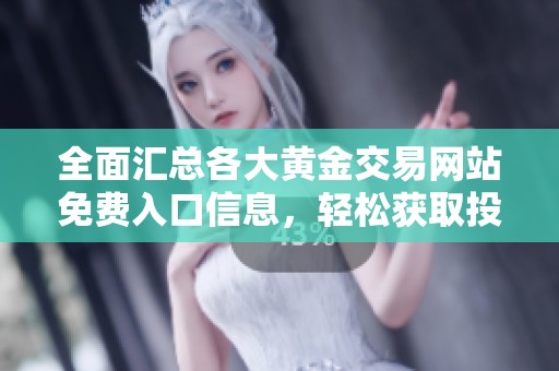 全面汇总各大黄金交易网站免费入口信息，轻松获取投资资源与技巧